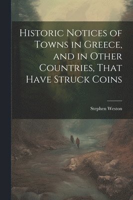 Historic Notices of Towns in Greece, and in Other Countries, That Have Struck Coins