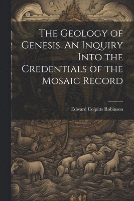 bokomslag The Geology of Genesis. An Inquiry Into the Credentials of the Mosaic Record