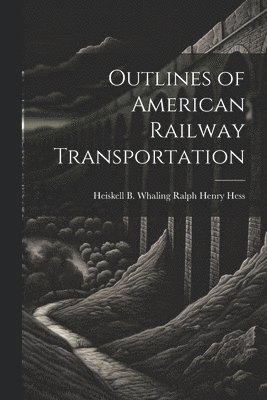 Heiskell B Whaling Ralph Henry Hess, Heiskell B. Whaling Ralph Henry Hess, Ralph Henry Hess, Heiskell B. Whaling - Outlines of American Railway Transportation, Häftad