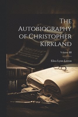 Autobiography of Christopher Kirkland; Volume III