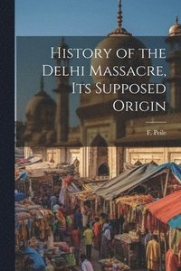 bokomslag History of the Delhi Massacre, Its Supposed Origin