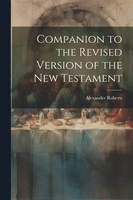 Alexander Roberts - Companion to the Revised Version of the New Testament, Häftad