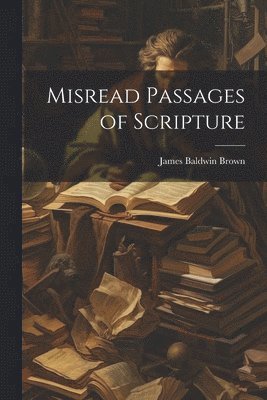 James Baldwin Brown - Misread Passages of Scripture, Häftad