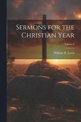 William H Lewis, William H. Lewis - Sermons for the Christian Year; Volume I, Häftad