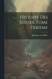 bokomslag Histoire des Suisses, Tome Dixieme