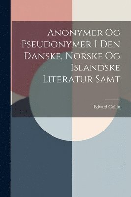 Edvard Collin - Anonymer Og Pseudonymer I Den Danske, Norske Og Islandske Literatur Samt, Häftad