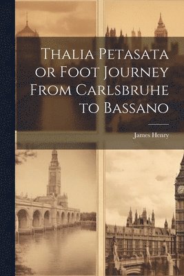 James Henry - Thalia Petasata or Foot Journey From Carlsbruhe to Bassano, Häftad