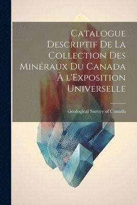 Geological Survey of Canada - Catalogue Descriptif de la Collection des Minéraux du Canada à l'Exposition Universelle, Häftad