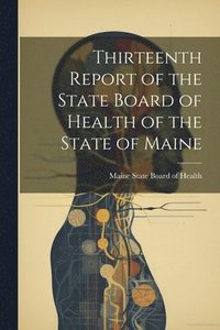 bokomslag Thirteenth Report of the State Board of Health of the State of Maine