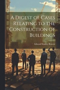 bokomslag A Digest of Cases Relating to the Construction of Buildings