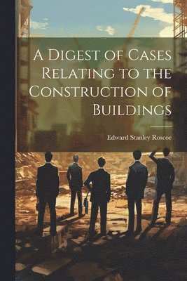 Edward Stanley Roscoe - Digest of Cases Relating to the Construction of Buildings, Häftad