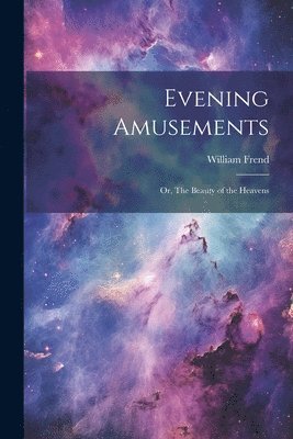 William Frend - Evening Amusements; or, The Beauty of the Heavens, Häftad