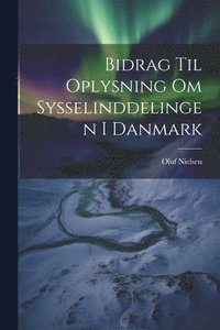 bokomslag Bidrag til Oplysning om Sysselinddelingen i Danmark