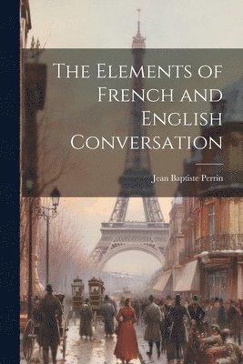 Jean Baptiste Perrin - Elements of French and English Conversation, Häftad