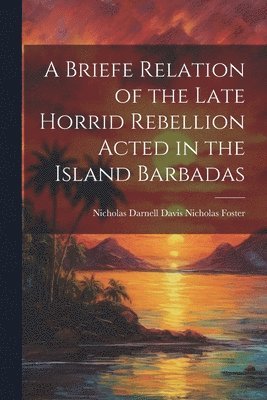 bokomslag A Briefe Relation of the Late Horrid Rebellion Acted in the Island Barbadas