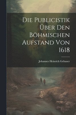 bokomslag Die Publicistik ber den Bhmischen Aufstand von 1618