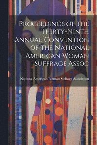 bokomslag Proceedings of the Thirty-Ninth Annual Convention of the National American Woman Suffrage Assoc