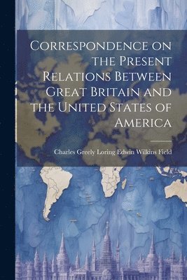 bokomslag Correspondence on the Present Relations Between Great Britain and the United States of America