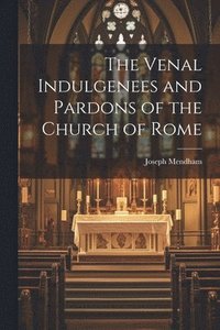 bokomslag The Venal Indulgenees and Pardons of the Church of Rome