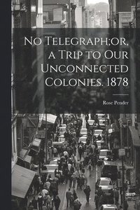 bokomslag No Telegraph;or, a Trip to Our Unconnected Colonies. 1878