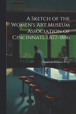 A Sketch of the Women's Art Museum Association of Cincinnati, L877-1886 1