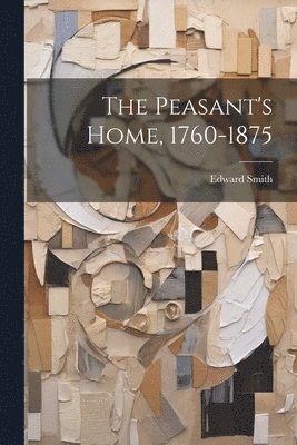 Edward Smith - Peasant's Home, 1760-1875, Häftad