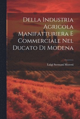 Della Industria Agricola Manifatturiera e Commerciale Nel Ducato di Modena 1