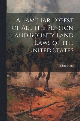 William Hunt - Familiar Digest of All the Pension and Bounty Land Laws of the United States, Häftad