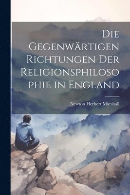 Newton Herbert Marshall - Die Gegenwärtigen Richtungen der Religionsphilosophie in England, Häftad