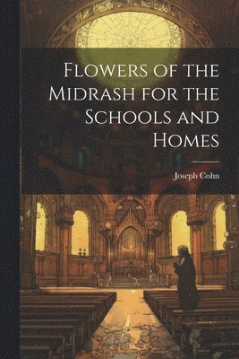 Flowers of the Midrash for the Schools and Homes 1