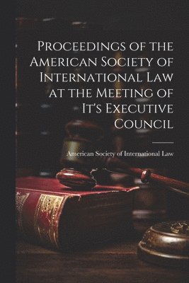 Proceedings of the American Society of International Law at the Meeting of it's Executive Council