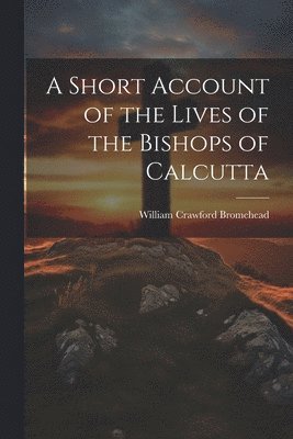 bokomslag Short Account of the Lives of the Bishops of Calcutta