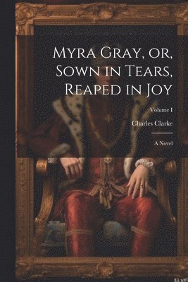 Charles Clarke - Myra Gray, or, Sown in Tears, Reaped in Joy, Häftad
