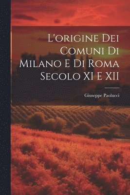 L'origine dei Comuni di Milano e di Roma Secolo XI e XII 1