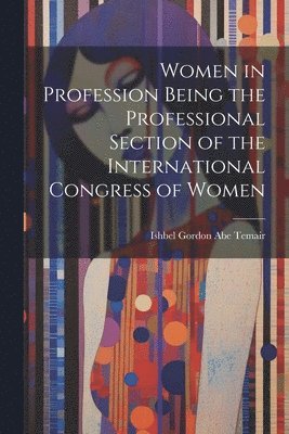 Ishbel Gordon Abe Temair - Women in Profession Being the Professional Section of the International Congress of Women, Häftad