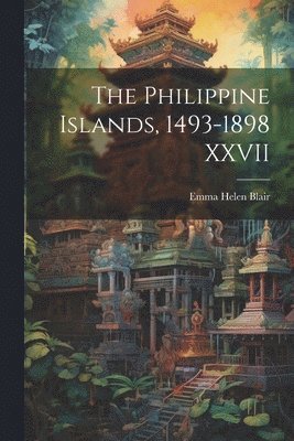 bokomslag The Philippine Islands, 1493-1898 XXVII