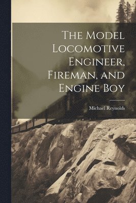Michael Reynolds - Model Locomotive Engineer, Fireman, and Engine Boy, Häftad