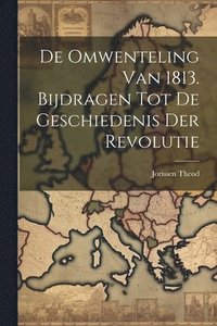 bokomslag De Omwenteling van 1813. Bijdragen tot de Geschiedenis der Revolutie