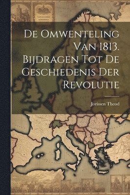 De Omwenteling van 1813. Bijdragen tot de Geschiedenis der Revolutie 1