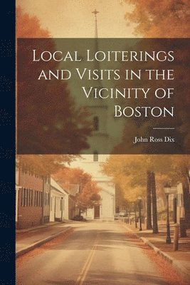 Local Loiterings and Visits in the Vicinity of Boston 1