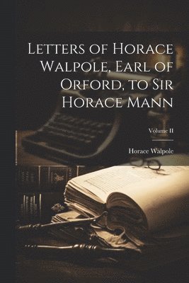 Letters of Horace Walpole, Earl of Orford, to Sir Horace Mann; Volume II 1