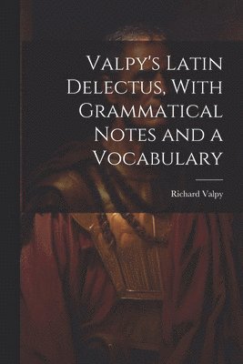 Valpy's Latin Delectus, With Grammatical Notes and a Vocabulary 1