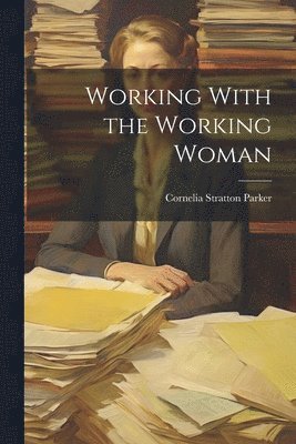 Cornelia Stratton Parker - Working With the Working Woman, Häftad