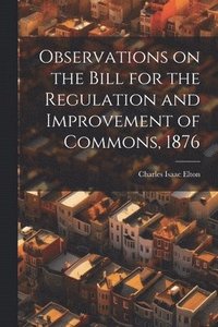 bokomslag Observations on the Bill for the Regulation and Improvement of Commons, 1876