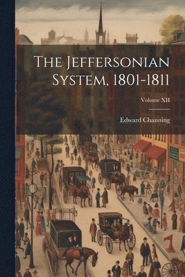 The Jeffersonian System, 1801-1811; Volume XII 1