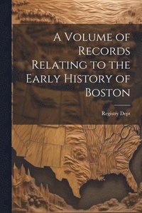 bokomslag A Volume of Records Relating to the Early History of Boston