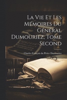 bokomslag La vie et les Mmoires du Gnral Dumouriez, Tome Second