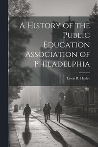 bokomslag A History of the Public Education Association of Philadelphia