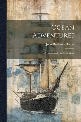 bokomslag Ocean Adventures; or, Cabin and Forecastle Yarns