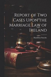 bokomslag Report of Two Cases Upon the Marriage Law of Ireland